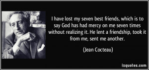 ... He lent a friendship, took it from me, sent me another. - Jean Cocteau