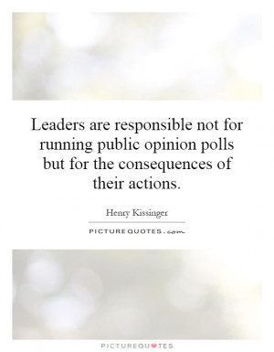 Leaders are responsible not for running public opinion polls but for ...