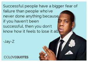 ... successful, then you don't know how it feels to lose it all.-Jay-Z