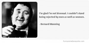 ... stand being rejected by men as well as women.-Bernard Manning
