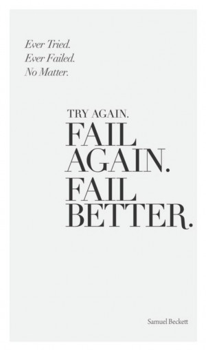... . no matter. try again. fail again. fail better // samuel beckett