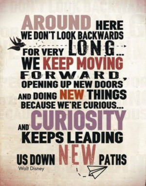 ... Curious...And Curiosity Keeps Leading Us Down New Paths. -Walt Disney