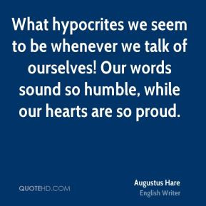 What hypocrites we seem to be whenever we talk of ourselves! Our words ...