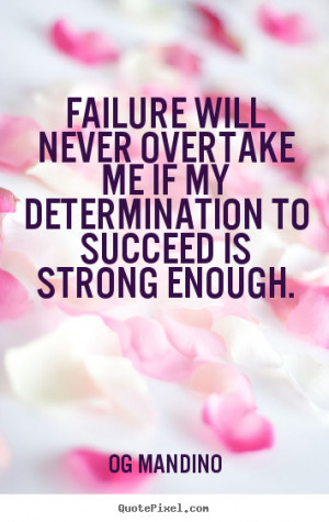 ... Will Never Overtake Me If My Determination To Succeed Is Strong Enough