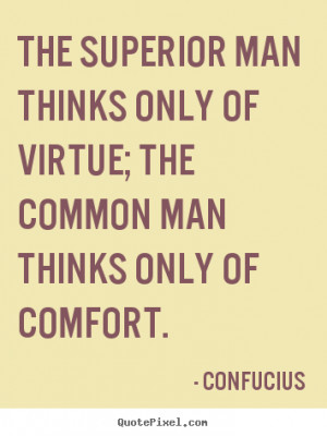 Confucius Quotes - The superior man thinks only of virtue; the common ...
