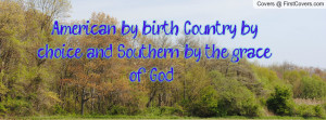 American by birth;.. Country by choice;.. and Southern by the grace of ...