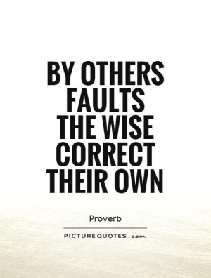 By others faults the wise correct their own Picture Quote #1