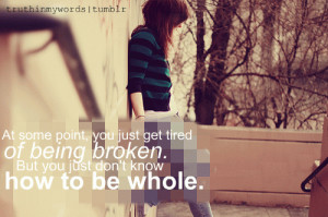 At some point, you just get tired of being broken. But you just don't ...