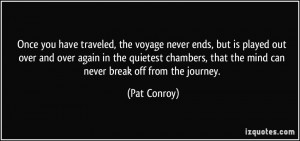 ... , that the mind can never break off from the journey. - Pat Conroy