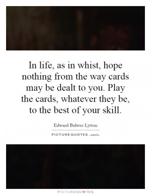 In life, as in whist, hope nothing from the way cards may be dealt to ...