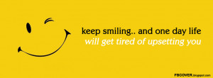 keep smiling.. and one day life will get tired of upsetting you ...