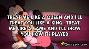 Like A Queen Quotes ~ Treat Me Like A Queen And I'll Treat You Like ...