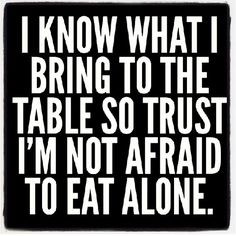 know what I bring to the table. More