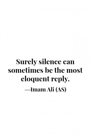 ... silence can sometimes be the most eloquent reply. -Imam Ali (AS