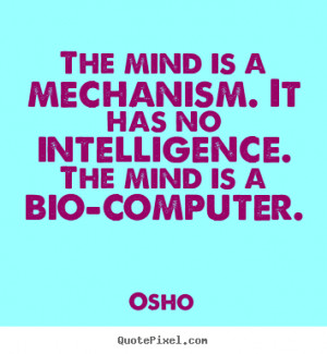 The mind is a mechanism. It has no intelligence. The mind is a bio ...