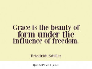 Grace is the beauty of form under the influence of freedom. ”