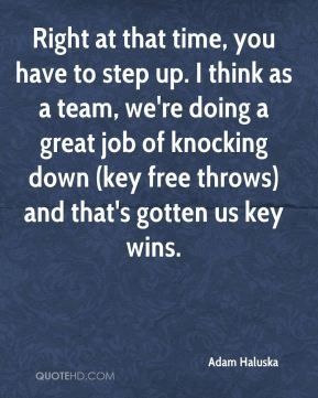 Adam Haluska - Right at that time, you have to step up. I think as a ...