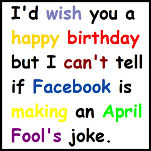 ... birthday but I can't tell if Facebook is making an April Fool's joke