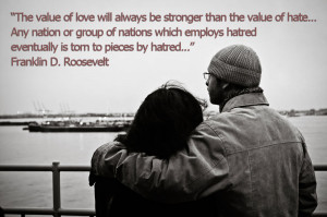 Roosevelt, “The value of love will always be stronger than the value ...