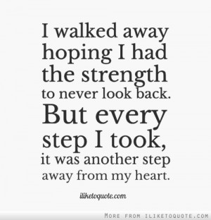 walked away hoping I had the strength to never look back. But every ...