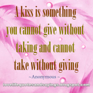kiss is something you cannot give without taking and cannot take ...