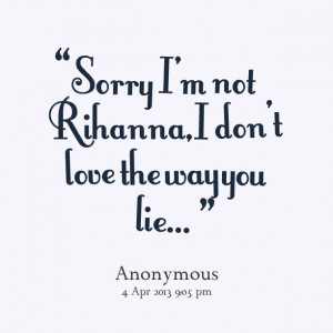 Quotes Picture: sorry im not rihanna, i dont love the way you lie