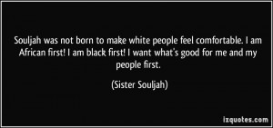 ... first! I want what's good for me and my people first. - Sister Souljah