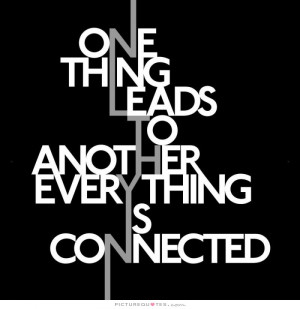 One thing leads to another, everything is connected Picture Quote #1