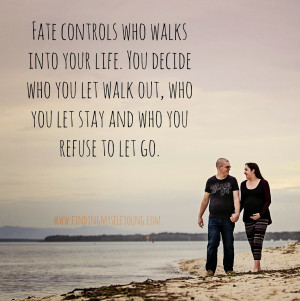 Fate controls who walks into your life. You decide who to let walk out ...
