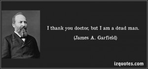 quote-i-thank-you-doctor-but-i-am-a-dead-man-james-a-garfield-231233