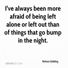 Nelson Gidding - I've always been more afraid of being left alone or ...