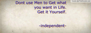 Dont use Men to Get what you want in Life.Get it Yourself.-independent ...