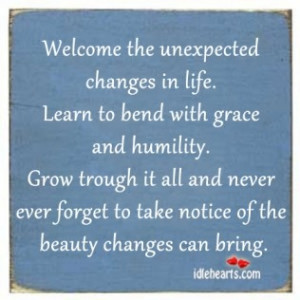WELCOME THE UNEXPECTED CHANGES IN LIFE.