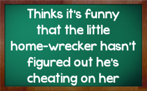 ... that the little home-wrecker hasn't figured out he's cheating on her