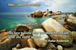 You have to know what you stand for, not just what you stand against.