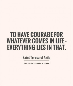 To have courage for whatever comes in life - everything lies in that ...