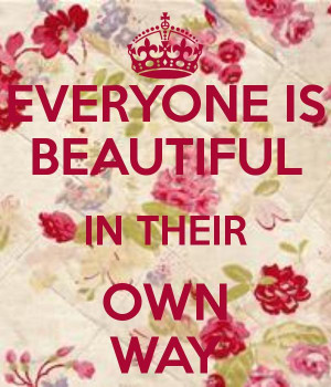 EVERYONE IS BEAUTIFUL IN THEIR OWN WAY