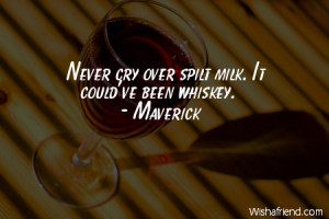 drinking-Never cry over spilt milk. It could've been whiskey.