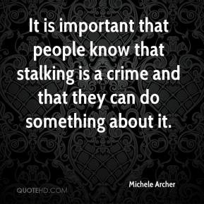 Michele Archer - It is important that people know that stalking is a ...