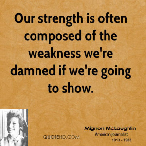 Our strength is often composed of the weakness we're damned if we're ...