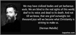 We may have civilized bodies and yet barbarous souls. We are blind to ...