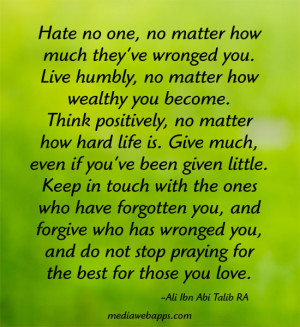 Hate no one, no matter how much they’ve wronged you. Live humbly, no ...