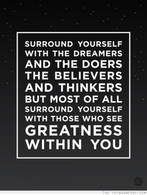 yourself with the dreamers and the doers the believers and thinkers ...