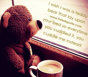 Romantic love quotes for her - I wish i was a teddy bear that lay upon ...