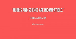 quote Douglas Preston hubris and science are incompatible 208856 png