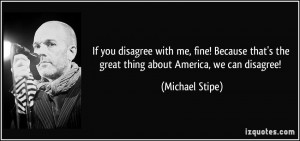 If you disagree with me, fine! Because that's the great thing about ...