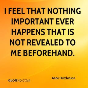 Anne Hutchinson - I feel that nothing important ever happens that is ...