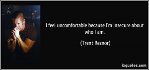 feel uncomfortable because I'm insecure about who I am. - Trent ...