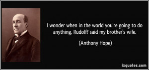 ... going to do anything, Rudolf? said my brother's wife. - Anthony Hope