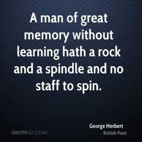 George Herbert - A man of great memory without learning hath a rock ...